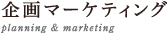企画マーケティング planning & marketing