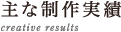 主な制作実績 creative results
