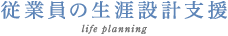 従業員の生涯設計支援 life planning